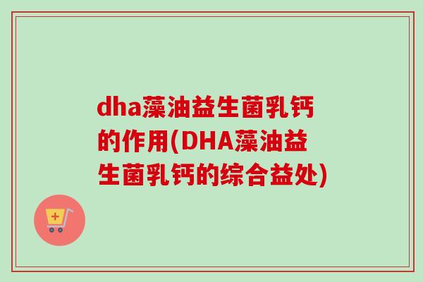 dha藻油益生菌乳钙的作用(DHA藻油益生菌乳钙的综合益处) dha藻油益生菌乳钙的作用(DHA藻油益生菌乳钙的综合益处)