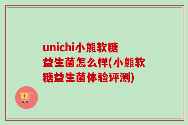 unichi小熊软糖益生菌怎么样(小熊软糖益生菌体验评测)