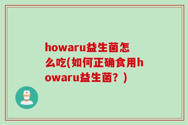 howaru益生菌怎么吃(如何正确食用howaru益生菌？)
