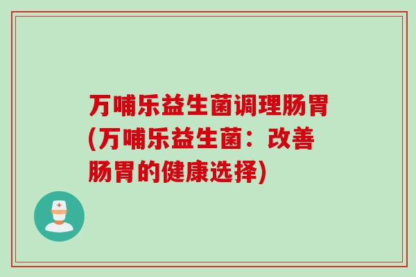 万哺乐益生菌调理肠胃(万哺乐益生菌：改善肠胃的健康选择)