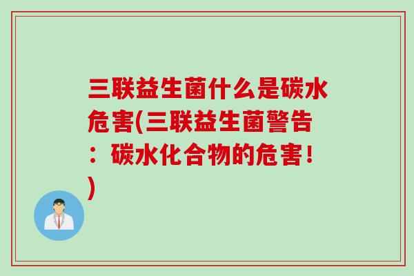 三联益生菌什么是碳水危害(三联益生菌警告:碳水化合物的危害!) 三联益生菌什么是碳水危害(三联益生菌警告:碳水化合物的危害!)