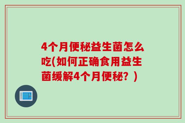 4个月益生菌怎么吃(如何正确食用益生菌缓解4个月?) 4个月益生菌怎么吃(如何正确食用益生菌缓解4个月?)