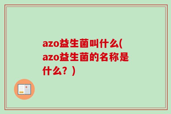 azo益生菌叫什么(azo益生菌的名称是什么?) azo益生菌叫什么(azo益生菌的名称是什么?)