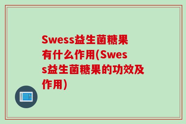 Swess益生菌糖果有什么作用(Swess益生菌糖果的功效及作用)