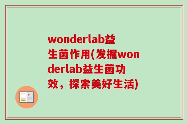 wonderlab益生菌作用(发掘wonderlab益生菌功效，探索美好生活)