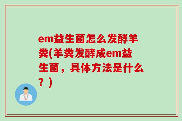 em益生菌怎么发酵羊粪(羊粪发酵成em益生菌，具体方法是什么？)