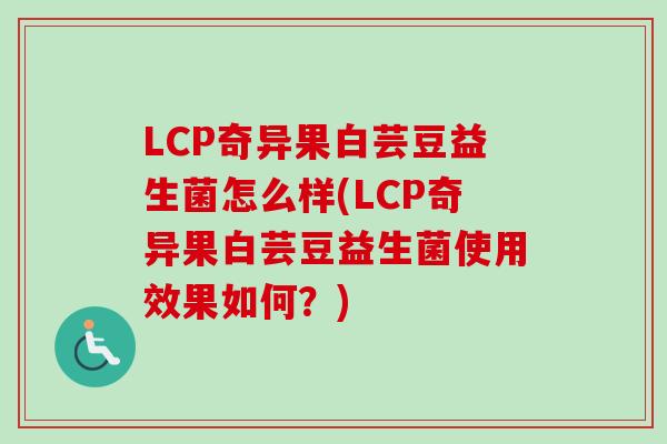 LCP奇异果白芸豆益生菌怎么样(LCP奇异果白芸豆益生菌使用效果如何？)