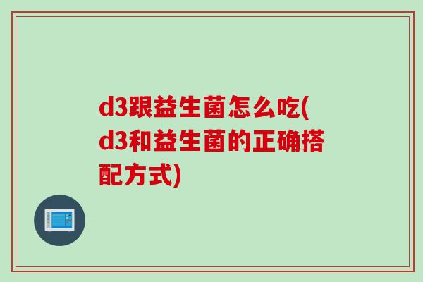 d3跟益生菌怎么吃(d3和益生菌的正确搭配方式)