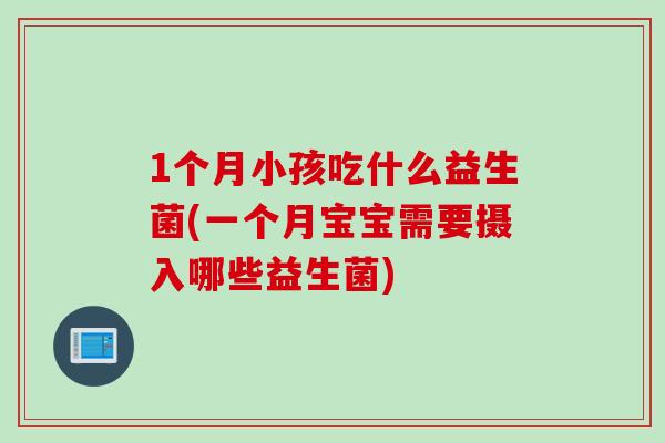 1个月小孩吃什么益生菌(一个月宝宝需要摄入哪些益生菌)