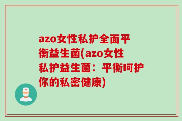 azo女性私护全面平衡益生菌(azo女性私护益生菌:平衡呵护你的私密健康) azo女性私护全面平衡益生菌(azo女性私护益生菌:平衡呵护你的私密健康)