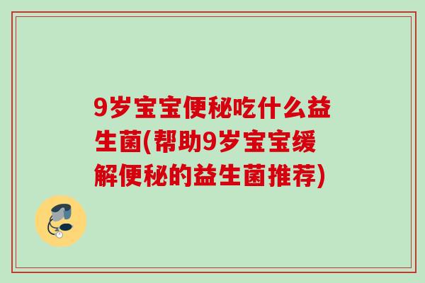 9岁宝宝吃什么益生菌(帮助9岁宝宝缓解的益生菌推荐)