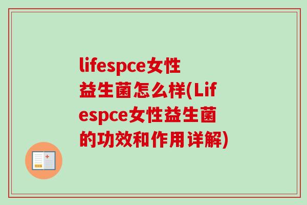 lifespce女性益生菌怎么样(Lifespce女性益生菌的功效和作用详解)