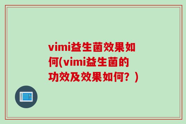 vimi益生菌效果如何(vimi益生菌的功效及效果如何?) vimi益生菌效果如何(vimi益生菌的功效及效果如何?)