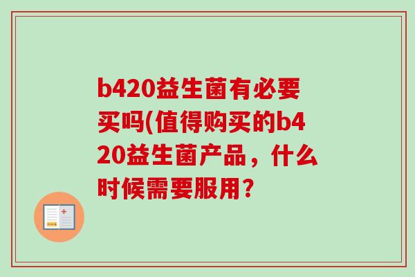 b420益生菌有必要买吗(值得购买的b420益生菌产品，什么时候需要服用？
