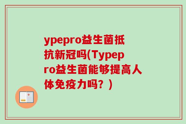 ypepro益生菌抵抗新冠吗(Typepro益生菌能够提高人体力吗?) ypepro益生菌抵抗新冠吗(Typepro益生菌能够提高人体力吗?)