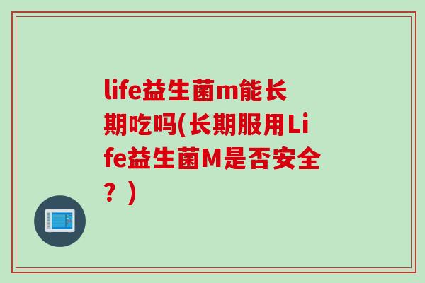 life益生菌m能长期吃吗(长期服用Life益生菌M是否安全？)