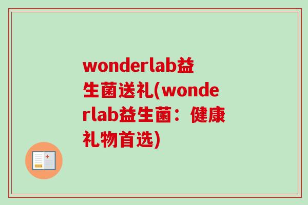 wonderlab益生菌送礼(wonderlab益生菌:健康礼物首选) wonderlab益生菌送礼(wonderlab益生菌:健康礼物首选)