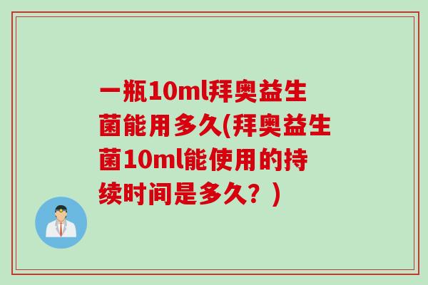 一瓶10ml拜奥益生菌能用多久(拜奥益生菌10ml能使用的持续时间是多久？)