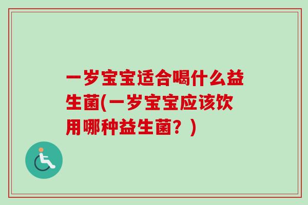 一岁宝宝适合喝什么益生菌(一岁宝宝应该饮用哪种益生菌？)