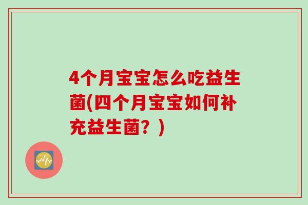 4个月宝宝怎么吃益生菌(四个月宝宝如何补充益生菌?) 4个月宝宝怎么吃益生菌(四个月宝宝如何补充益生菌?)