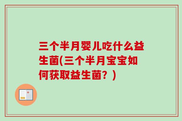 三个半月婴儿吃什么益生菌(三个半月宝宝如何获取益生菌？)