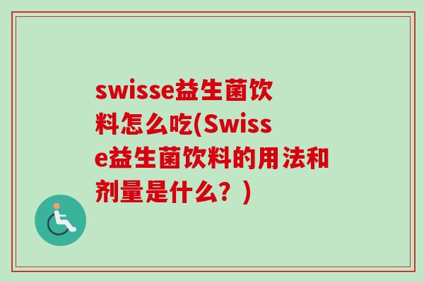 swisse益生菌饮料怎么吃(Swisse益生菌饮料的用法和剂量是什么?) swisse益生菌饮料怎么吃(Swisse益生菌饮料的用法和剂量是什么?)