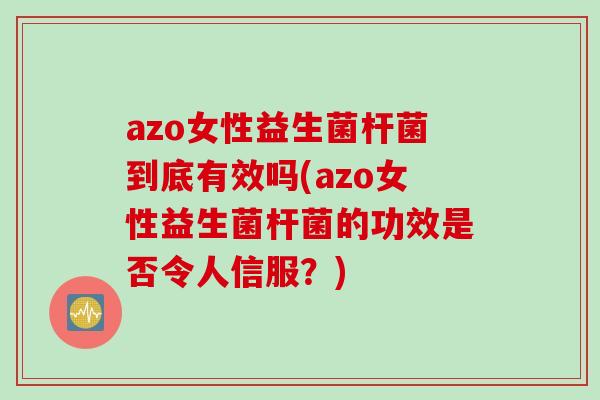 azo女性益生菌杆菌到底有效吗(azo女性益生菌杆菌的功效是否令人信服?) azo女性益生菌杆菌到底有效吗(azo女性益生菌杆菌的功效是否令人信服?)