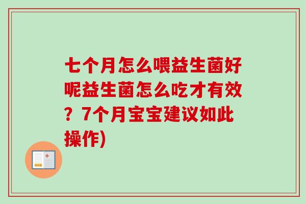 七个月怎么喂益生菌好呢益生菌怎么吃才有效？7个月宝宝建议如此操作)