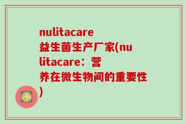 nulitacare益生菌生产厂家(nulitacare：营养在微生物间的重要性)