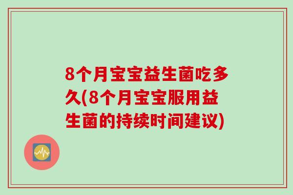 8个月宝宝益生菌吃多久(8个月宝宝服用益生菌的持续时间建议)