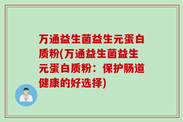 万通益生菌益生元蛋白质粉(万通益生菌益生元蛋白质粉:保护肠道健康的好选择) 万通益生菌益生元蛋白质粉(万通益生菌益生元蛋白质粉:保护肠道健康的好选择)