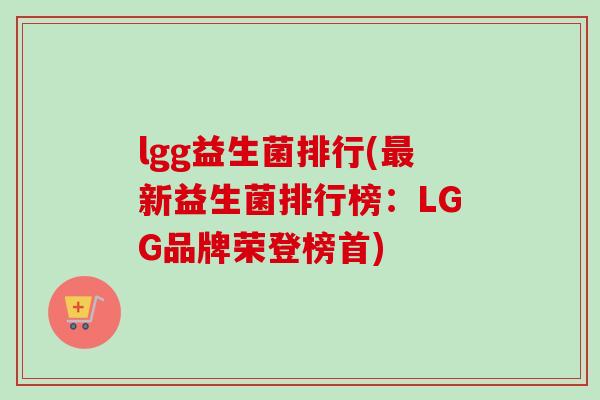 lgg益生菌排行(新益生菌排行榜:LGG品牌荣登榜首) lgg益生菌排行(新益生菌排行榜:LGG品牌荣登榜首)