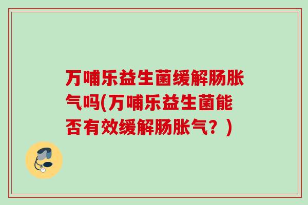 万哺乐益生菌缓解肠吗(万哺乐益生菌能否有效缓解肠？)