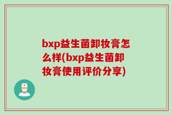 bxp益生菌卸妆膏怎么样(bxp益生菌卸妆膏使用评价分享) bxp益生菌卸妆膏怎么样(bxp益生菌卸妆膏使用评价分享)