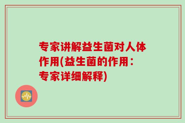 专家讲解益生菌对人体作用(益生菌的作用：专家详细解释)