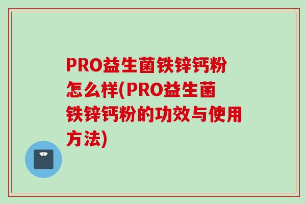 PRO益生菌铁锌钙粉怎么样(PRO益生菌铁锌钙粉的功效与使用方法) PRO益生菌铁锌钙粉怎么样(PRO益生菌铁锌钙粉的功效与使用方法)