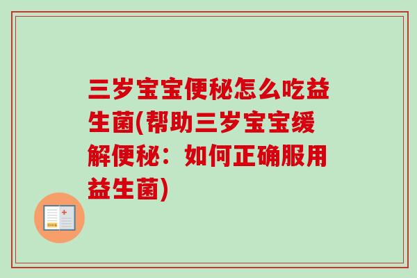 三岁宝宝怎么吃益生菌(帮助三岁宝宝缓解:如何正确服用益生菌) 三岁宝宝怎么吃益生菌(帮助三岁宝宝缓解:如何正确服用益生菌)