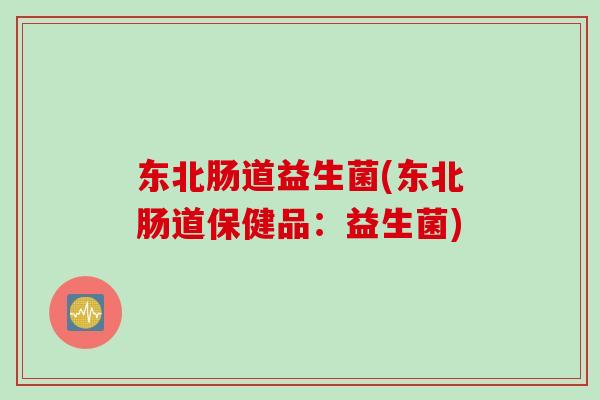 东北肠道益生菌(东北肠道保健品：益生菌)