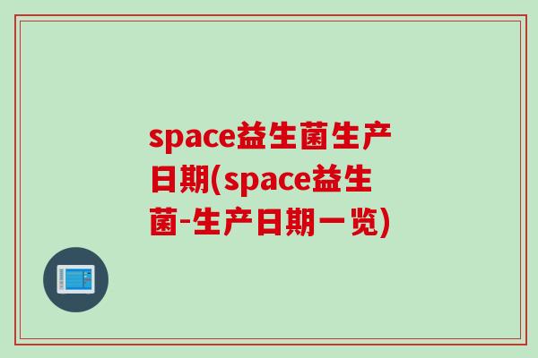 space益生菌生产日期(space益生菌-生产日期一览)