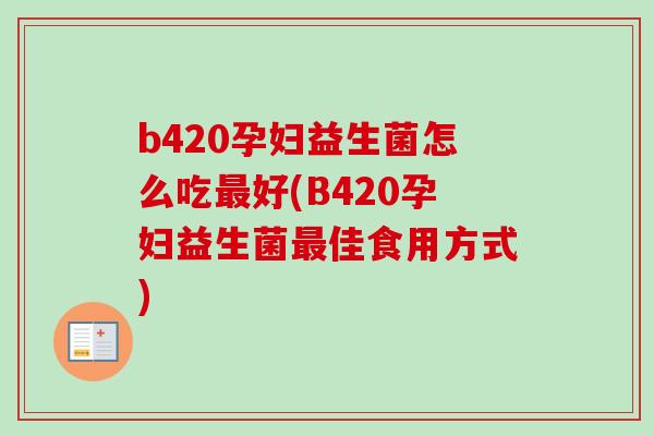 b420孕妇益生菌怎么吃好(B420孕妇益生菌佳食用方式)