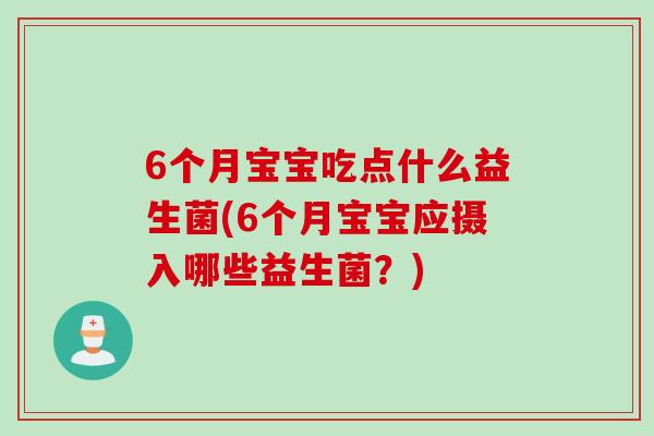 6个月宝宝吃点什么益生菌(6个月宝宝应摄入哪些益生菌？)