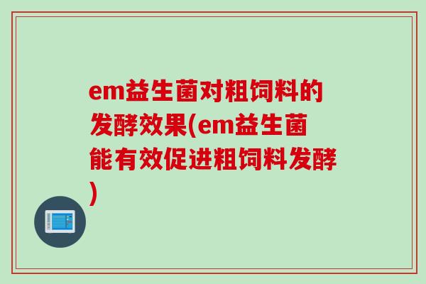 em益生菌对粗饲料的发酵效果(em益生菌能有效促进粗饲料发酵)