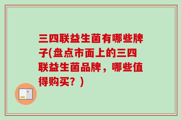 三四联益生菌有哪些牌子(盘点市面上的三四联益生菌品牌，哪些值得购买？)