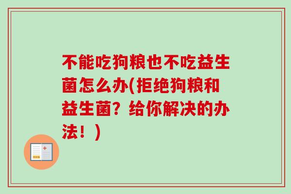 不能吃狗粮也不吃益生菌怎么办(拒绝狗粮和益生菌?给你解决的办法!) 不能吃狗粮也不吃益生菌怎么办(拒绝狗粮和益生菌?给你解决的办法!)