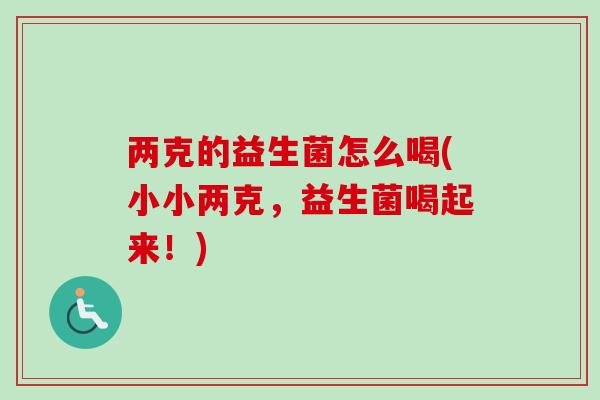 两克的益生菌怎么喝(小小两克，益生菌喝起来！)