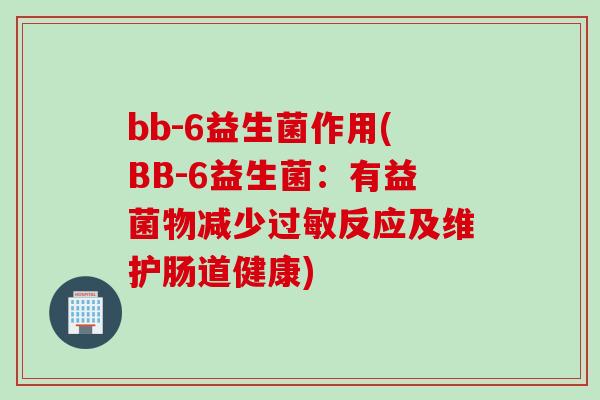 bb-6益生菌作用(BB-6益生菌：有益菌物减少反应及维护肠道健康)