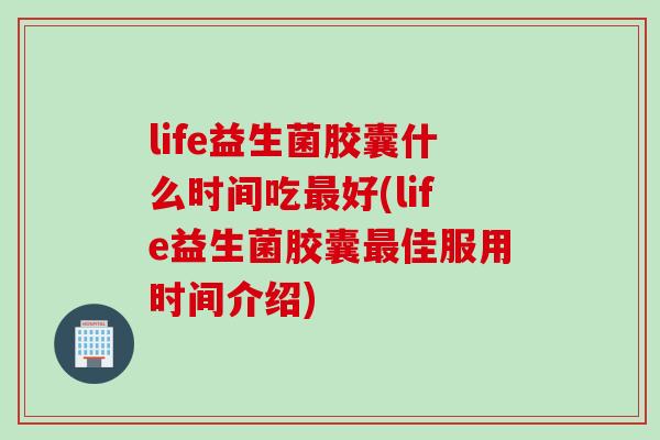 life益生菌胶囊什么时间吃好(life益生菌胶囊佳服用时间介绍)