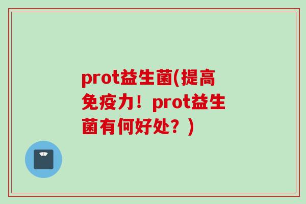 prot益生菌(提高力！prot益生菌有何好处？)