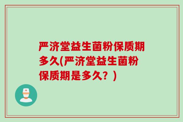 严济堂益生菌粉保质期多久(严济堂益生菌粉保质期是多久？)