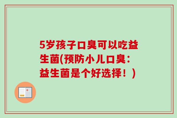 5岁孩子口臭可以吃益生菌(预防小儿口臭：益生菌是个好选择！)